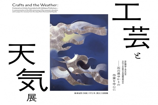 Crafts and the Weather: Centered on Artists Associated with Ishikawa Prefecture —In commemoration of the fifth anniversary of the museum’s relocation, and in prayer for recovery from the 2024 Noto Peninsula Earthquake